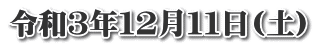 令和３年１２月１１日(土)